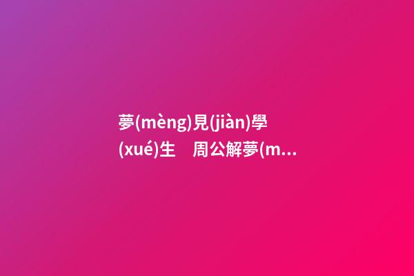 夢(mèng)見(jiàn)學(xué)生　周公解夢(mèng)之夢(mèng)到學(xué)生
